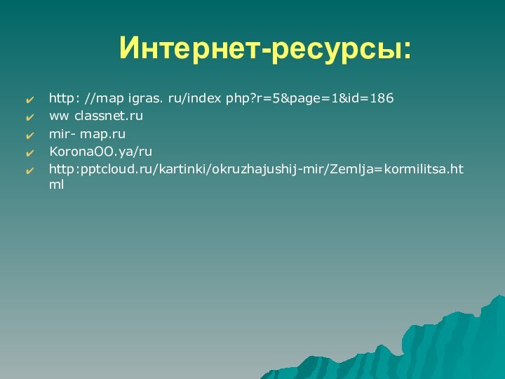 Интернет-ресурсы:http: //map igras. ru/index php?r=5&page=1&id=186ww classnet.rumir- map.ruKoronaOO.ya/ruhttp:/kartinki/okruzhajushij-mir/Zemlja=kormilitsa.html