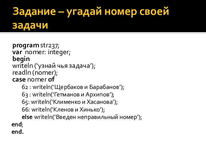 Задание – угадай номер своей задачиprogram str237;var nomer: integer;beginwriteln (‘узнай чья задача’);readln