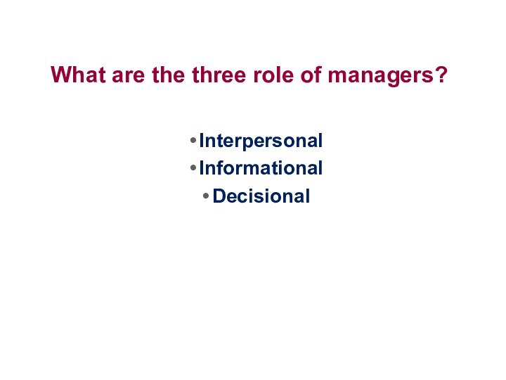 What are the three role of managers?Interpersonal InformationalDecisional