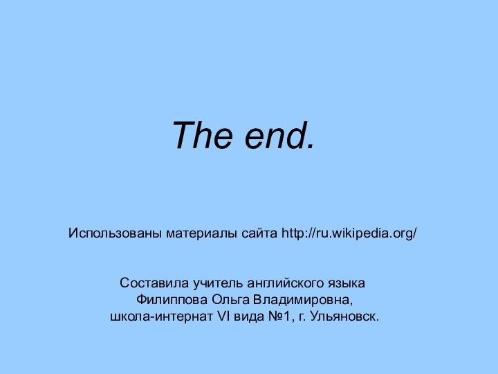 The end.   Использованы материалы сайта http://ru.wikipedia.org/  Составила