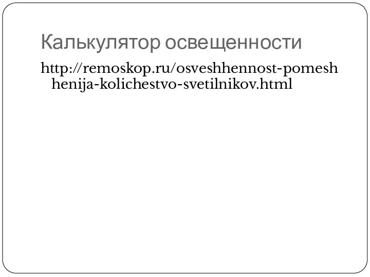 Калькулятор освещенностиhttp://remoskop.ru/osveshhennost-pomeshhenija-kolichestvo-svetilnikov.html