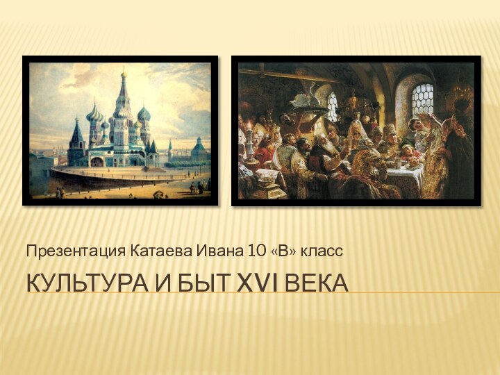 Культура и быт Xvi векаПрезентация Катаева Ивана 10 «В» класс