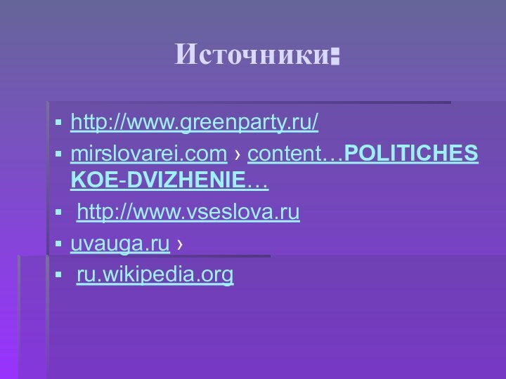 Источники:http://www.greenparty.ru/ mirslovarei.com › content…POLITICHESKOE-DVIZHENIE… http://www.vseslova.ruuvauga.ru › ru.wikipedia.org 
