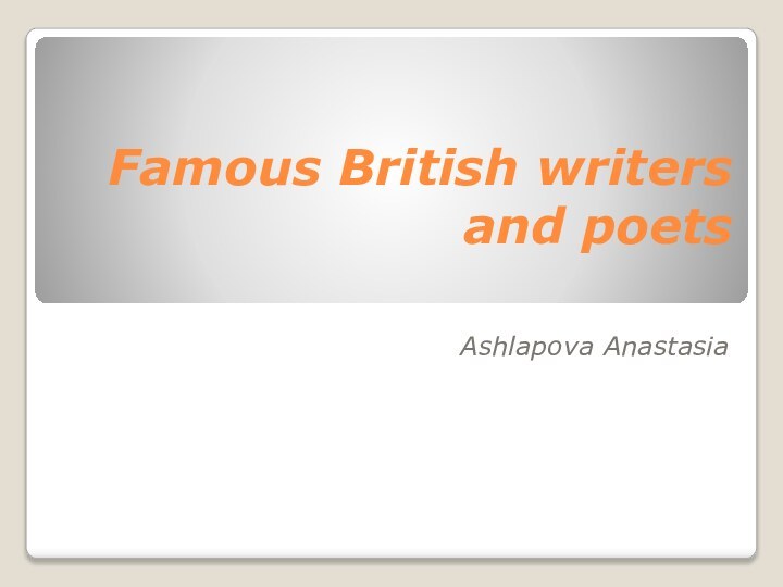 Famous British writers and poetsAshlapova Anastasia