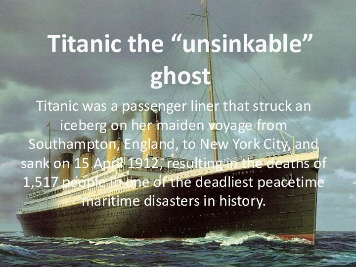 Titanic the “unsinkable” ghostTitanic was a passenger liner that struck an iceberg