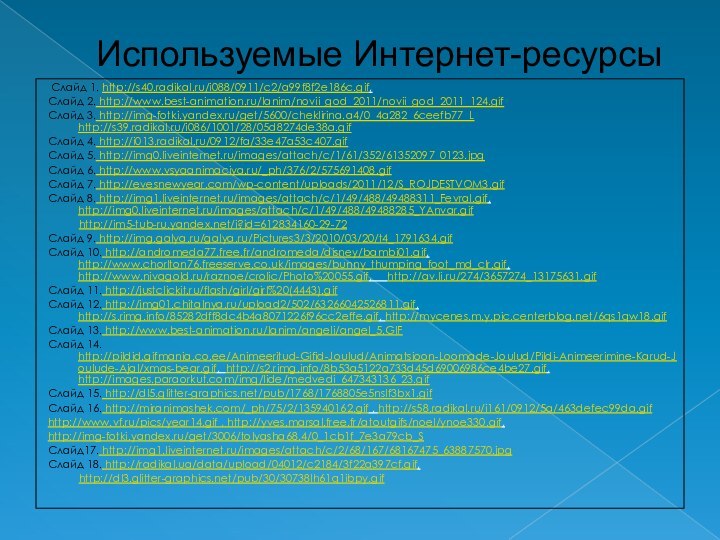 Используемые Интернет-ресурсы Слайд 1. http://s40.radikal.ru/i088/0911/c2/a99f8f2e186c.gif,Слайд 2. http://www.best-animation.ru/lanim/novii_god_2011/novii_god_2011_124.gifСлайд 3. http://img-fotki.yandex.ru/get/5600/cheklirina.a4/0_4a282_6ceefb77_L http://s39.radikal.ru/i086/1001/28/05d8274de38a.gifСлайд 4. http://i013.radikal.ru/0912/fa/33e47a53c407.gifСлайд