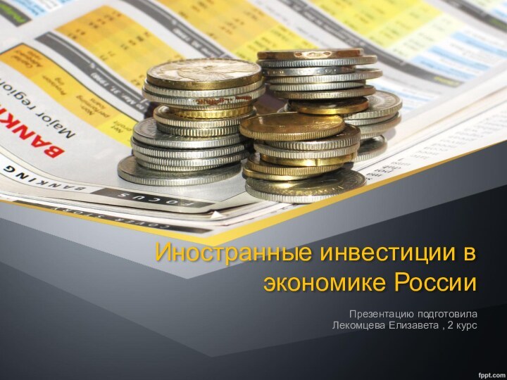 Иностранные инвестиции в экономике РоссииПрезентацию подготовила Лекомцева Елизавета , 2 курс