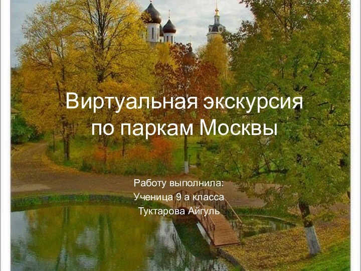 Виртуальная экскурсия по паркам МосквыРаботу выполнила:Ученица 9 а классаТуктарова Айгуль