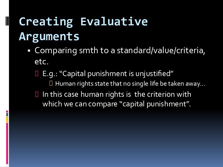 Creating Evaluative ArgumentsComparing smth to a standard/value/criteria, etc.E.g.: “Capital punishment is unjustified”Human