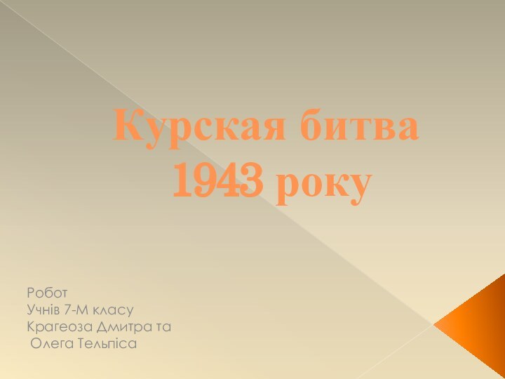 Курская битва  1943 року РоботУчнів 7-М класу Крагеоза Дмитра та Олега Тельпіса