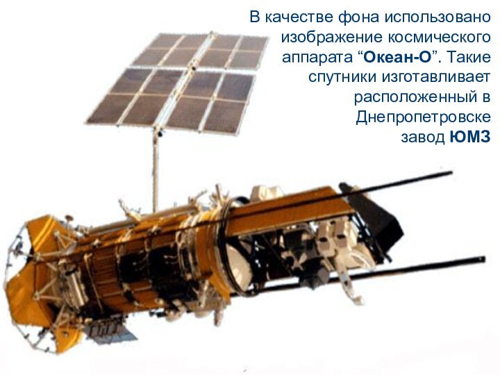 В качестве фона использовано изображение космического аппарата “Океан-О”. Такие спутники изготавливает расположенный в Днепропетровске завод ЮМЗ