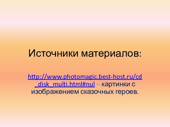Источники материалов:http://www.photomagic.best-host.ru/cd_disk_multi.html#nul – картинки с изображением сказочных героев.