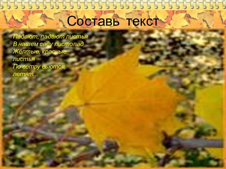Составь текстПадают, падают листья В нашем саду листопад Жёлтые, красные листья По ветру вьются, летят...
