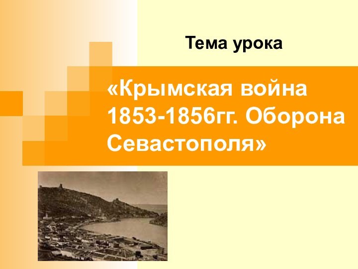 «Крымская война 1853-1856гг. Оборона Севастополя»Тема урока