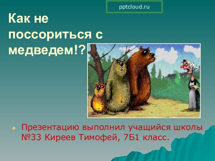 Как не поссориться с медведем!?Презентацию выполнил учащийся школы №33 Киреев Тимофей, 7Б1 класс.