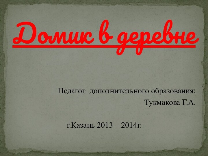 Педагог дополнительного образования: Тукмакова Г.А. г.Казань 2013 – 2014г.
