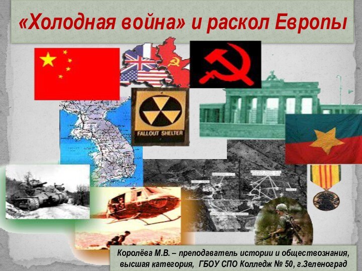 «Холодная война» и раскол ЕвропыКоролёва М.В. – преподаватель истории и обществознания, высшая