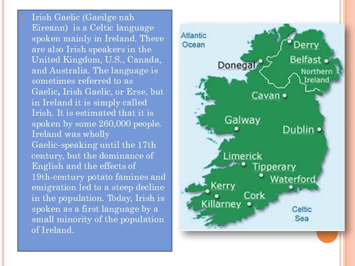 Irish Gaelic (Gaeilge nah Eireann)  is a Celtic language spoken mainly in Ireland. There