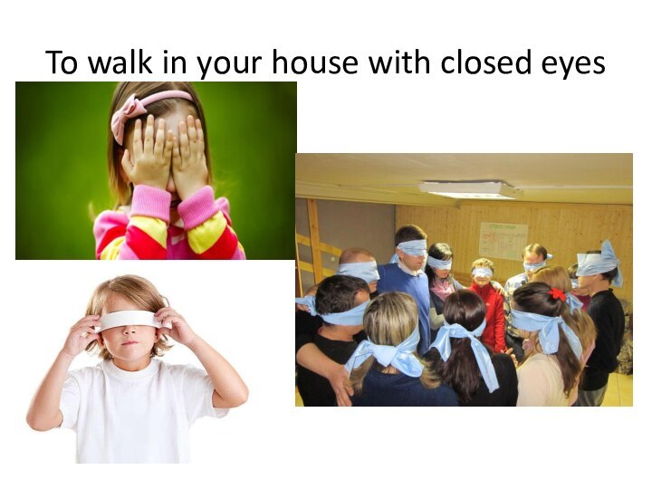 To walk in your house with closed eyes