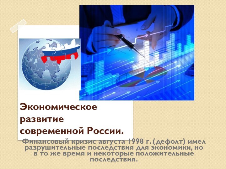 Экономическое развитие современной России.Финансовый кризис августа 1998 г. (дефолт) имел разрушительные последствия для