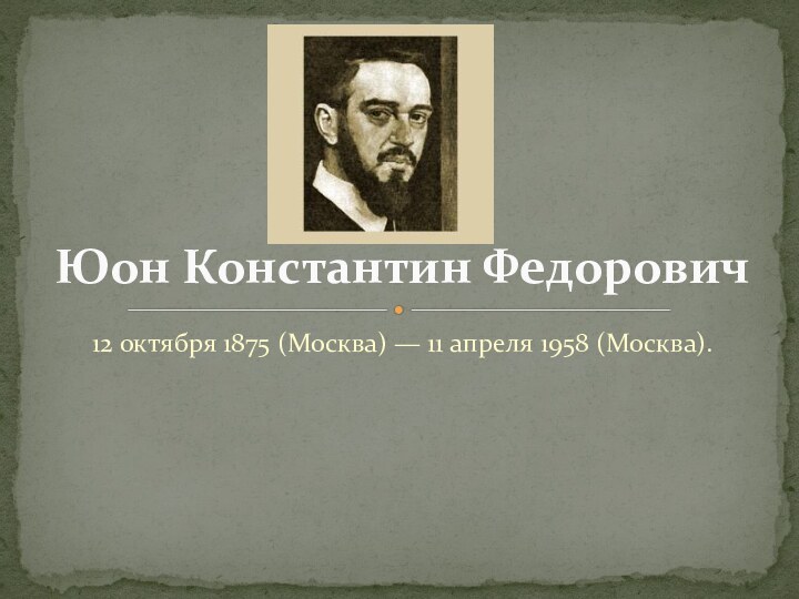 12 октября 1875 (Москва) — 11 апреля 1958 (Москва).Юон Константин Федорович