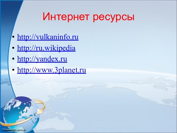 Интернет ресурсыhttp://vulkaninfo.ruhttp://ru.wikipediahttp://yandex.ruhttp://www.3planet.ru
