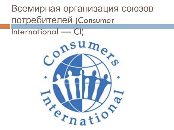 Всемирная организация союзов потребителей (Consumer International — CI)