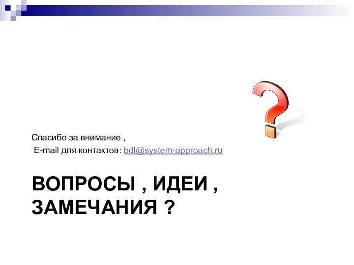 Вопросы , идеи , замечания ?Спасибо за внимание , E-mail для контактов: bdl@system-approach.ru