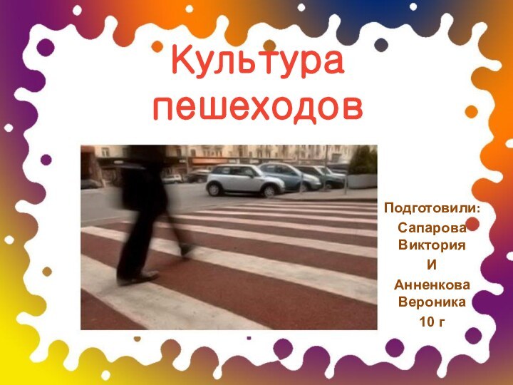 Культура пешеходовПодготовили:Сапарова Виктория ИАнненкова Вероника10 г