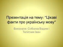 Презентація на тему: ”Цікаві факти про українську мову”
