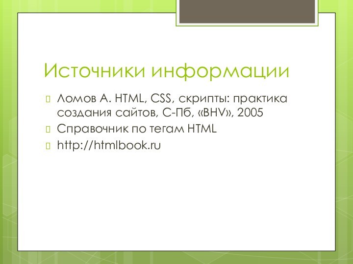Источники информацииЛомов А. HTML, CSS, скрипты: практика создания сайтов, С-Пб, «BHV», 2005 Справочник по тегам HTMLhttp://htmlbook.ru