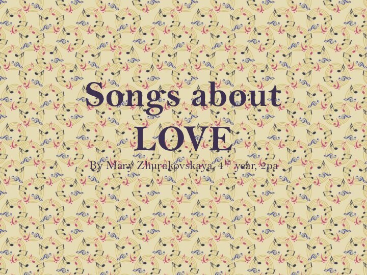 Songs about LOVEBy Mary Zhurakovskaya, 4th year, 2pa