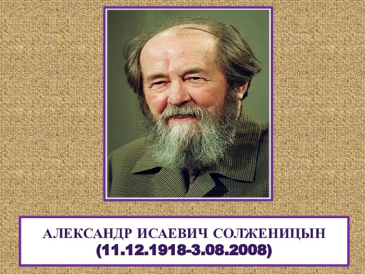 Александр Исаевич Солженицын (11.12.1918-3.08.2008)