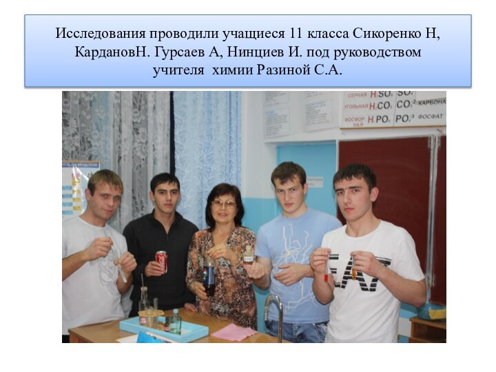 Исследования проводили учащиеся 11 класса Сикоренко Н, КардановН. Гурсаев А, Нинциев И.