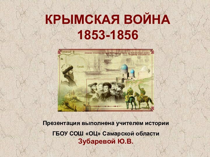 КРЫМСКАЯ ВОЙНА 1853-1856Презентация выполнена учителем истории ГБОУ СОШ «ОЦ» Самарской области