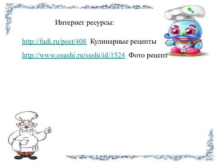 http://www.osushi.ru/sushi/id/1524 Фото рецепт http://fudi.ru/post/408 Кулинарные рецепты Интернет ресурсы: