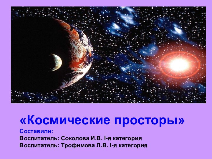 «Космические просторы» Составили: Воспитатель: Соколова И.В.