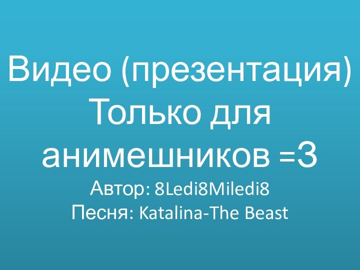 Видео (презентация) Только для анимешников =З Автор: 8Ledi8Miledi8 Песня: Katalina-The Beast