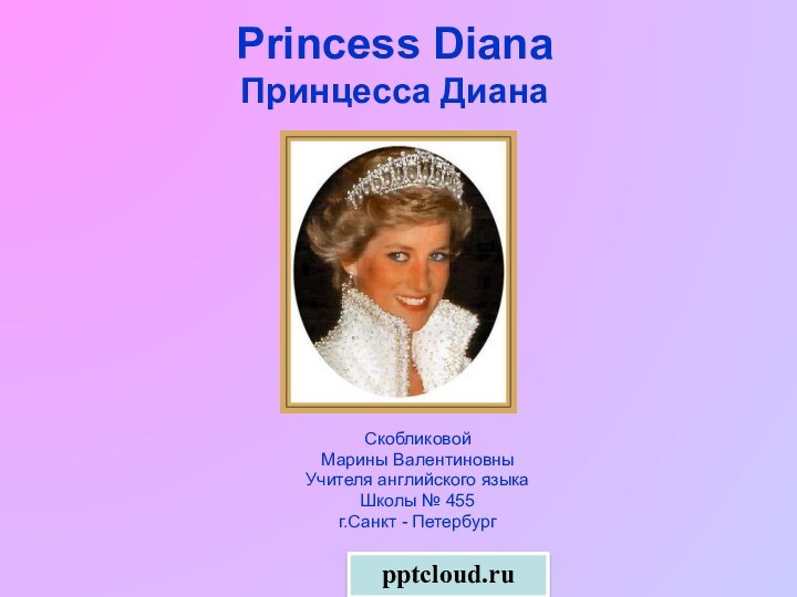 Princess Diana Принцесса ДианаСкобликовой Марины ВалентиновныУчителя английского языкаШколы № 455г.Санкт - Петербург