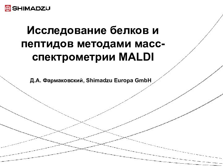 Исследование белков и пептидов методами масс-спектрометрии MALDIД.А. Фармаковский, Shimadzu Europa GmbH