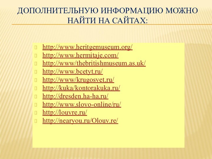 Дополнительную информацию можно найти на сайтах:http://www.heritgemuseum.org/ http://www.hermitaje.com/ http://www/thebritishmuseum.as.uk/ http://www.bcetyt.ru/ http://www/krugosvet.ru/http://kuka/kontorakuka.ru/http://dresden.ha-ha.ru/http://www.slovo-online/ru/http://louvre.ru/http://nearyou.ru/Olouv.re/