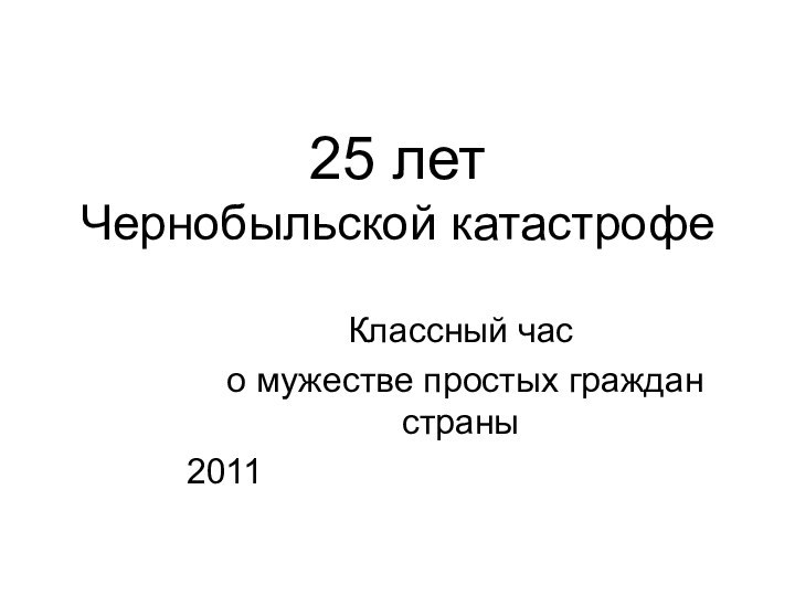 Классный час о мужестве простых граждан страны201125 лет  Чернобыльской катастрофе