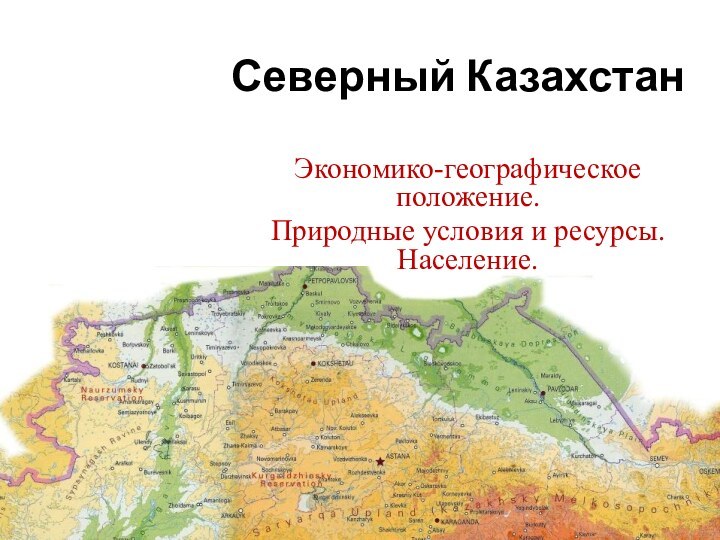 Северный КазахстанЭкономико-географическое положение. Природные условия и ресурсы. Население.