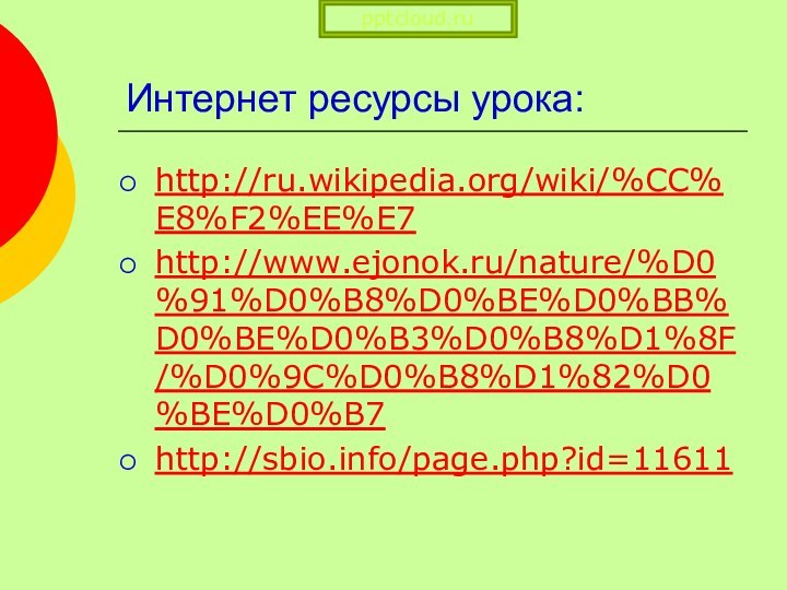 Интернет ресурсы урока:http://ru.wikipedia.org/wiki/%CC%E8%F2%EE%E7http://www.ejonok.ru/nature/%D0%91%D0%B8%D0%BE%D0%BB%D0%BE%D0%B3%D0%B8%D1%8F/%D0%9C%D0%B8%D1%82%D0%BE%D0%B7http://sbio.info/page.php?id=11611