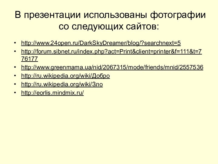 В презентации использованы фотографии со следующих сайтов:http://www.24open.ru/DarkSkyDreamer/blog/?searchnext=5 http://forum.sibnet.ru/index.php?act=Print&client=printer&f=111&t=776177 http://www.greenmama.ua/nid/2067315/mode/friends/mnid/2557536 http://ru.wikipedia.org/wiki/Доброhttp://ru.wikipedia.org/wiki/Злоhttp://eorlis.mindmix.ru/
