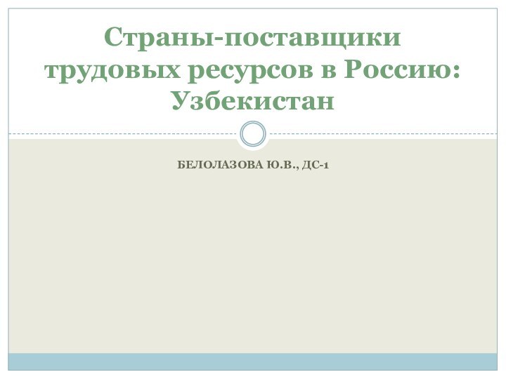 Белолазова ю.В., ДС-1Страны-поставщики трудовых ресурсов в Россию: Узбекистан