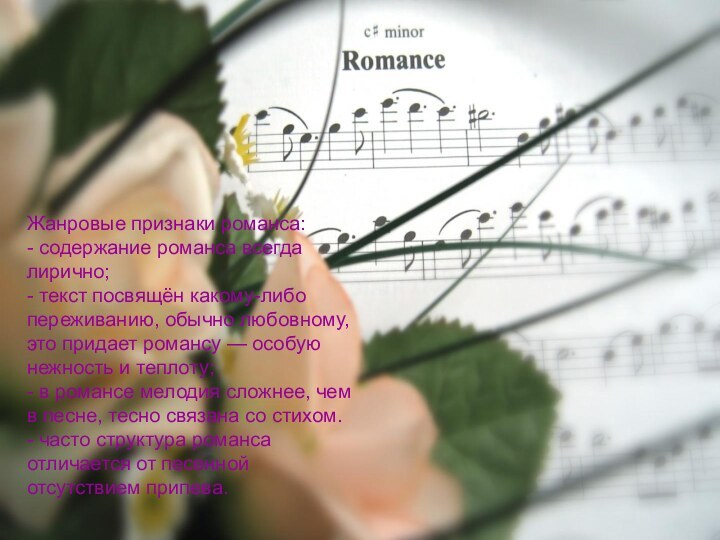 Жанровые признаки романса:- содержание романса всегда лирично;- текст посвящён какому-либо переживанию, обычно