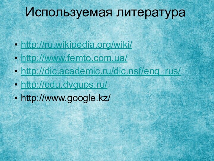 Используемая литература http://ru.wikipedia.org/wiki/http://www.femto.com.ua/http://dic.academic.ru/dic.nsf/eng_rus/http://edu.dvgups.ru/http://www.google.kz/