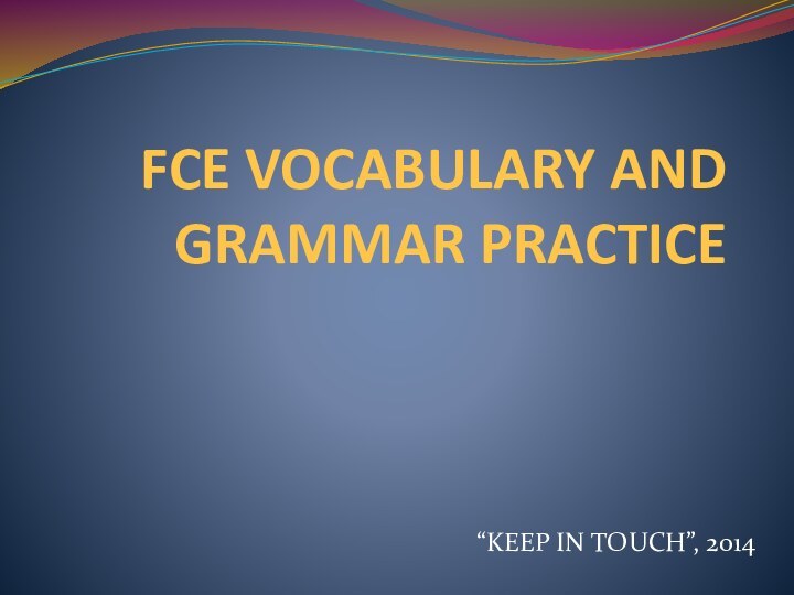 FCE VOCABULARY AND GRAMMAR PRACTICE “KEEP IN TOUCH”, 2014