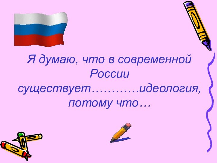 Я думаю, что в современной России существует…………идеология, потому что…
